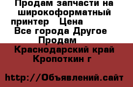 Продам запчасти на широкоформатный принтер › Цена ­ 1 100 - Все города Другое » Продам   . Краснодарский край,Кропоткин г.